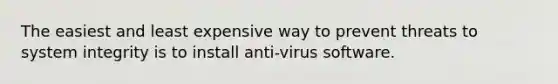 The easiest and least expensive way to prevent threats to system integrity is to install anti-virus software.