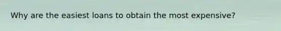 Why are the easiest loans to obtain the most expensive?