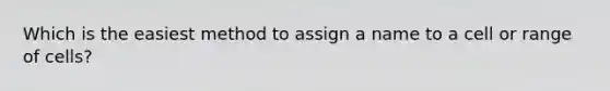 Which is the easiest method to assign a name to a cell or range of cells?