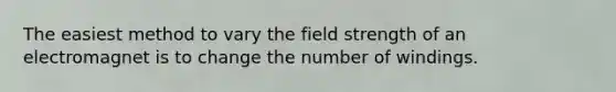 The easiest method to vary the field strength of an electromagnet is to change the number of windings.