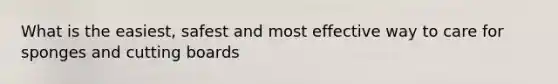 What is the easiest, safest and most effective way to care for sponges and cutting boards