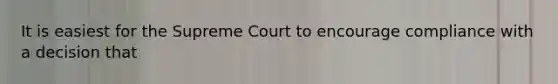 It is easiest for the Supreme Court to encourage compliance with a decision that