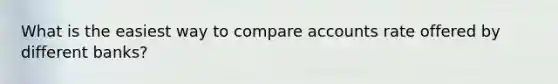 What is the easiest way to compare accounts rate offered by different banks?