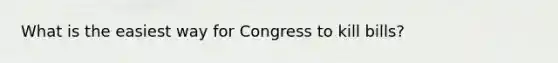 What is the easiest way for Congress to kill bills?