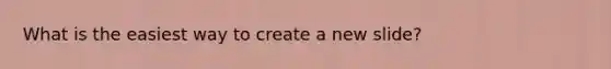 What is the easiest way to create a new slide?