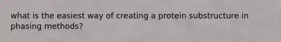 what is the easiest way of creating a protein substructure in phasing methods?