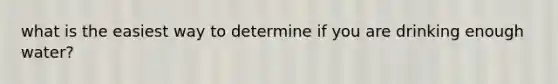 what is the easiest way to determine if you are drinking enough water?