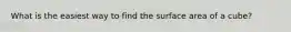 What is the easiest way to find the surface area of a cube?