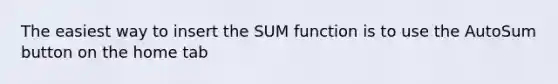 The easiest way to insert the SUM function is to use the AutoSum button on the home tab