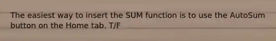 The easiest way to insert the SUM function is to use the AutoSum button on the Home tab. T/F