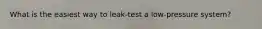 What is the easiest way to leak-test a low-pressure system?