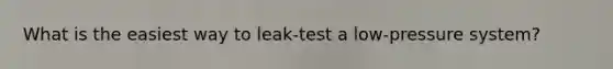 What is the easiest way to leak-test a low-pressure system?