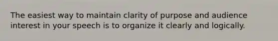 The easiest way to maintain clarity of purpose and audience interest in your speech is to organize it clearly and logically.