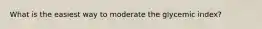 What is the easiest way to moderate the glycemic index?