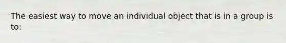 The easiest way to move an individual object that is in a group is to: