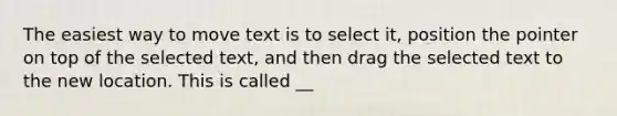 The easiest way to move text is to select it, position the pointer on top of the selected text, and then drag the selected text to the new location. This is called __