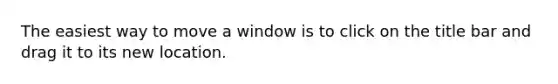 The easiest way to move a window is to click on the title bar and drag it to its new location.