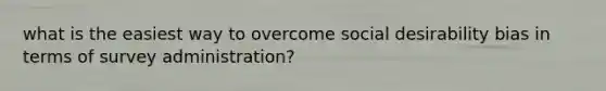 what is the easiest way to overcome social desirability bias in terms of survey administration?