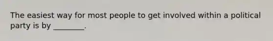 The easiest way for most people to get involved within a political party is by ________.