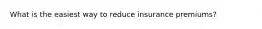 What is the easiest way to reduce insurance premiums?