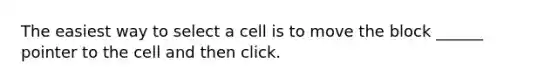 The easiest way to select a cell is to move the block ______ pointer to the cell and then click.