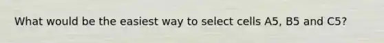 What would be the easiest way to select cells A5, B5 and C5?