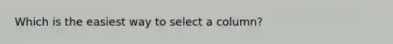 Which is the easiest way to select a column?