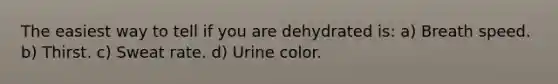 The easiest way to tell if you are dehydrated is: a) Breath speed. b) Thirst. c) Sweat rate. d) Urine color.