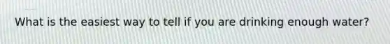 What is the easiest way to tell if you are drinking enough water?