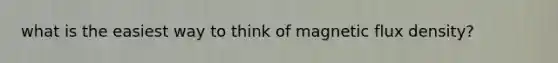 what is the easiest way to think of magnetic flux density?