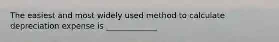 The easiest and most widely used method to calculate depreciation expense is _____________