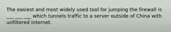 The easiest and most widely used tool for jumping the firewall is ___ ___ ___ which tunnels traffic to a server outside of China with unfiltered internet.