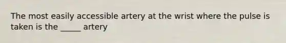 The most easily accessible artery at the wrist where the pulse is taken is the _____ artery