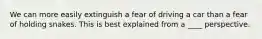 We can more easily extinguish a fear of driving a car than a fear of holding snakes. This is best explained from a ____ perspective.