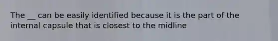 The __ can be easily identified because it is the part of the internal capsule that is closest to the midline