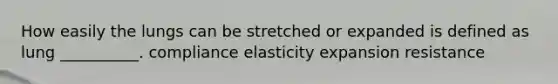 How easily the lungs can be stretched or expanded is defined as lung __________. compliance elasticity expansion resistance