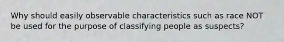 Why should easily observable characteristics such as race NOT be used for the purpose of classifying people as suspects?