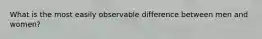What is the most easily observable difference between men and women?