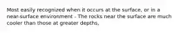 Most easily recognized when it occurs at the surface, or in a near-surface environment - The rocks near the surface are much cooler than those at greater depths,