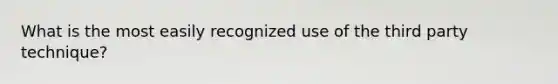 What is the most easily recognized use of the third party technique?