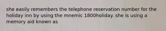 she easily remembers the telephone reservation number for the holiday inn by using the mnemic 1800holiday. she is using a memory aid known as