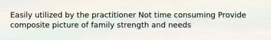 Easily utilized by the practitioner Not time consuming Provide composite picture of family strength and needs