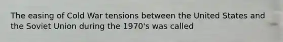 The easing of Cold War tensions between the United States and the Soviet Union during the 1970's was called