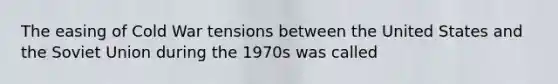 The easing of Cold War tensions between the United States and the Soviet Union during the 1970s was called