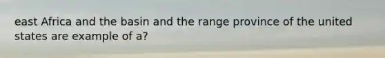 east Africa and the basin and the range province of the united states are example of a?