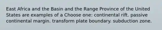 East Africa and the Basin and the Range Province of the United States are examples of a Choose one: continental rift. passive continental margin. transform plate boundary. subduction zone.