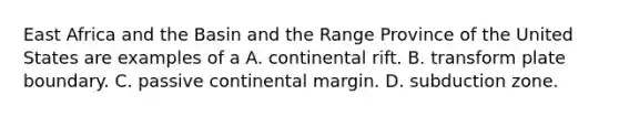 East Africa and the Basin and the Range Province of the United States are examples of a A. continental rift. B. transform plate boundary. C. passive continental margin. D. subduction zone.