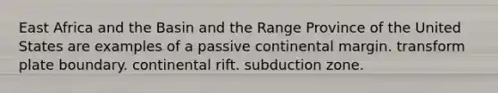East Africa and the Basin and the Range Province of the United States are examples of a passive continental margin. transform plate boundary. continental rift. subduction zone.