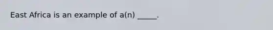 East Africa is an example of a(n) _____.