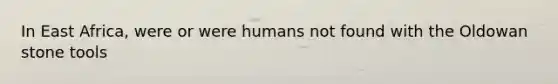 In East Africa, were or were humans not found with the Oldowan stone tools